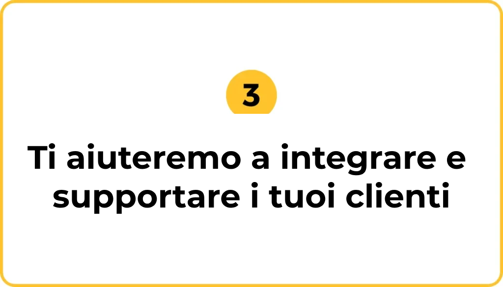 Ti aiuteremo a integrare e supportare i tuoi clienti